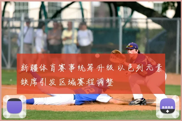 新疆体育赛事统筹升级 以色列元素缺席引发区域赛程调整