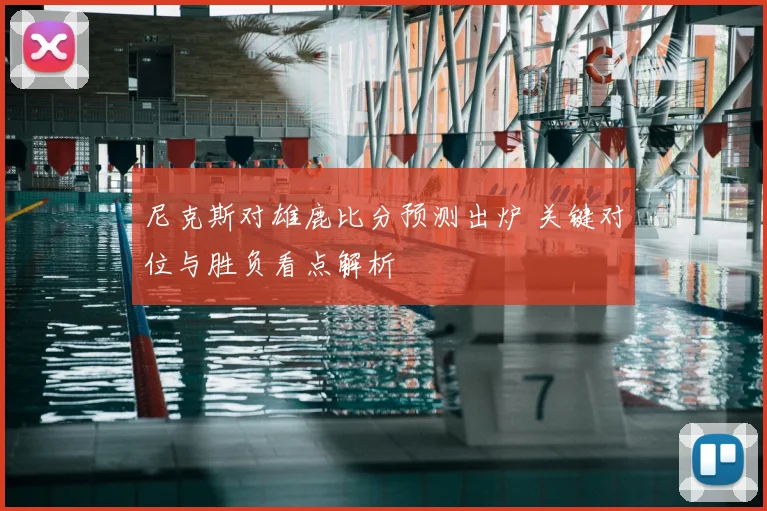 尼克斯对雄鹿比分预测出炉 关键对位与胜负看点解析