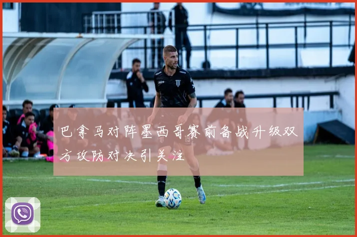巴拿马对阵墨西哥赛前备战升级双方攻防对决引关注